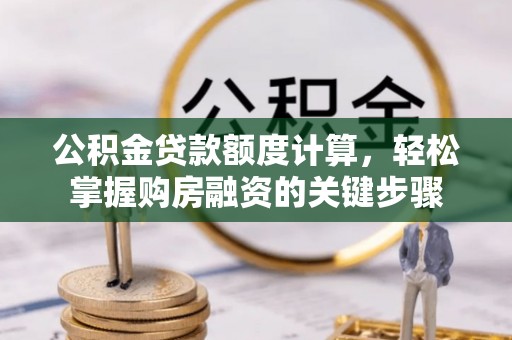 商丘公积金贷款额度计算，轻松掌握购房融资的关键步骤