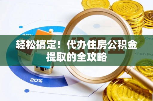 商丘轻松搞定！代办住房公积金提取的全攻略