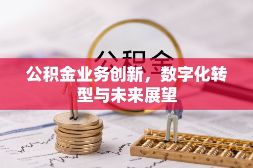 商丘公积金业务创新，数字化转型与未来展望