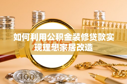 商丘如何利用公积金装修贷款实现理想家居改造