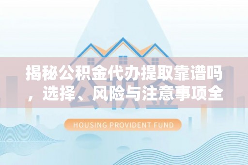 商丘揭秘公积金代办提取靠谱吗，选择、风险与注意事项全解析