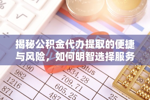 商丘揭秘公积金代办提取的便捷与风险，如何明智选择服务？