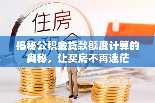 商丘揭秘公积金贷款额度计算的奥秘，让买房不再迷茫