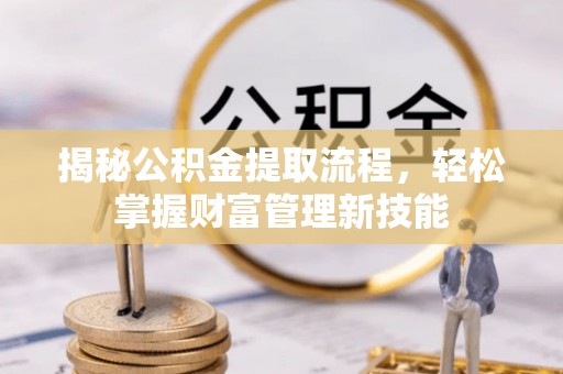 商丘揭秘公积金提取流程，轻松掌握财富管理新技能