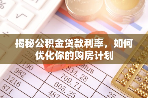 商丘揭秘公积金贷款利率，如何优化你的购房计划