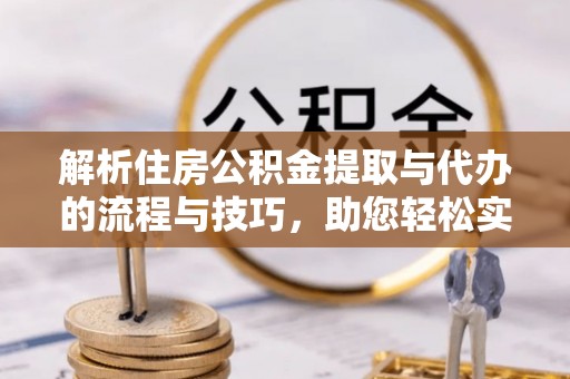 商丘解析住房公积金提取与代办的流程与技巧，助您轻松实现资金流动