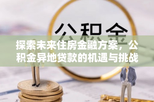 商丘探索未来住房金融方案，公积金异地贷款的机遇与挑战
