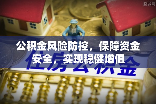 商丘公积金风险防控，保障资金安全，实现稳健增值