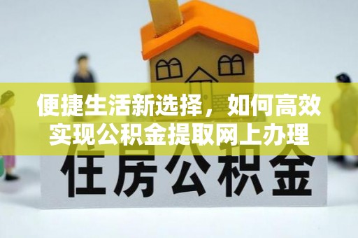 商丘便捷生活新选择，如何高效实现公积金提取网上办理