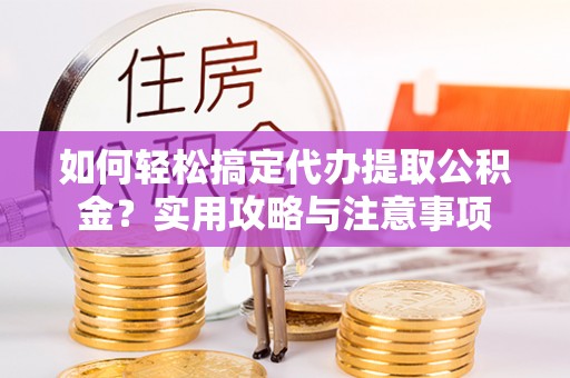 商丘如何轻松搞定代办提取公积金？实用攻略与注意事项