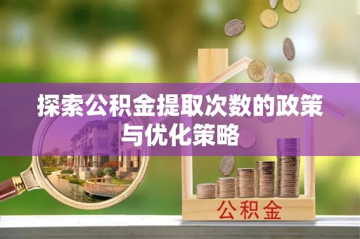 商丘探索公积金提取次数的政策与优化策略