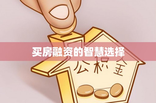 商丘买房融资的智慧选择