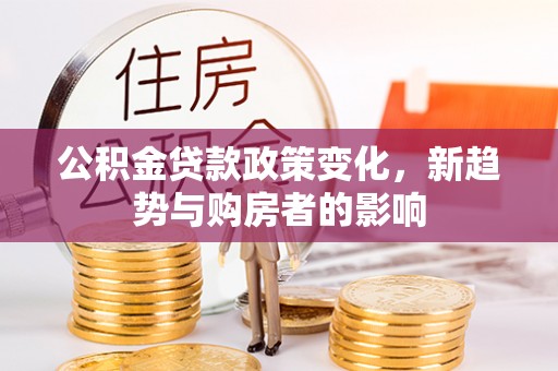 商丘公积金贷款政策变化，新趋势与购房者的影响