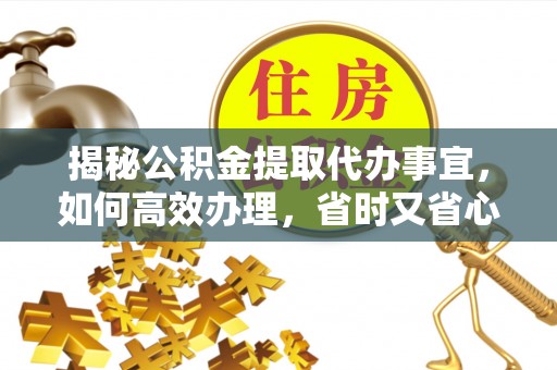商丘揭秘公积金提取代办事宜，如何高效办理，省时又省心？