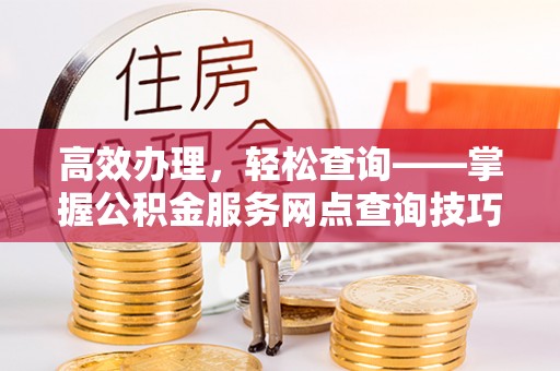 商丘高效办理，轻松查询——掌握公积金服务网点查询技巧