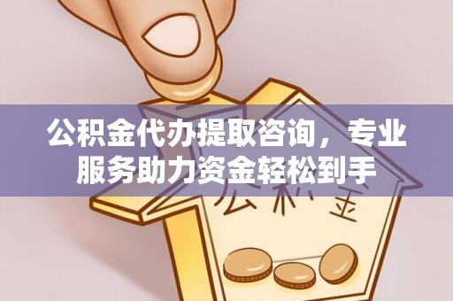 商丘公积金代办提取咨询，专业服务助力资金轻松到手