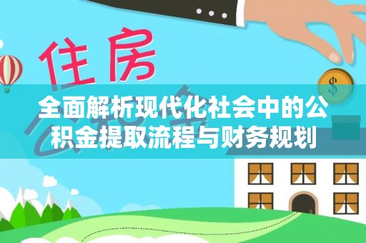 商丘全面解析现代化社会中的公积金提取流程与财务规划