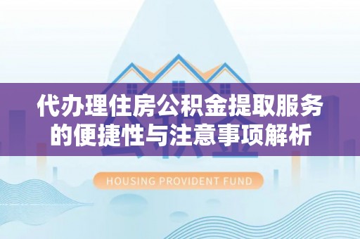商丘代办理住房公积金提取服务的便捷性与注意事项解析