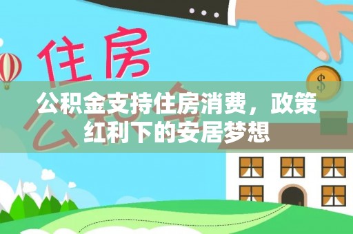 商丘公积金支持住房消费，政策红利下的安居梦想