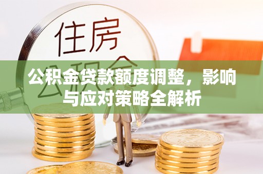 商丘公积金贷款额度调整，影响与应对策略全解析