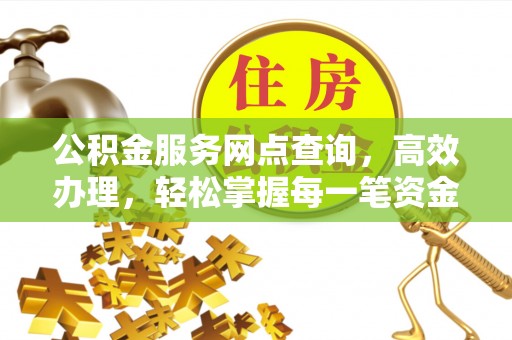 商丘公积金服务网点查询，高效办理，轻松掌握每一笔资金动态