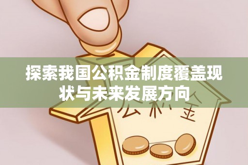 商丘探索我国公积金制度覆盖现状与未来发展方向