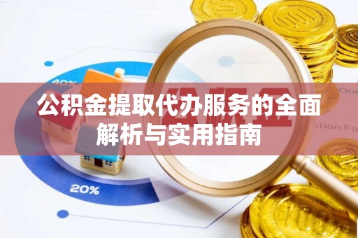 商丘公积金提取代办服务的全面解析与实用指南