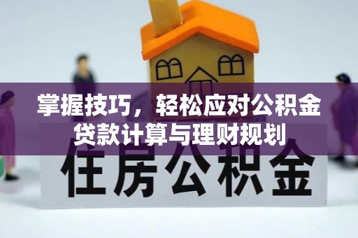 商丘掌握技巧，轻松应对公积金贷款计算与理财规划
