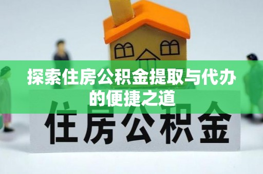 商丘探索住房公积金提取与代办的便捷之道