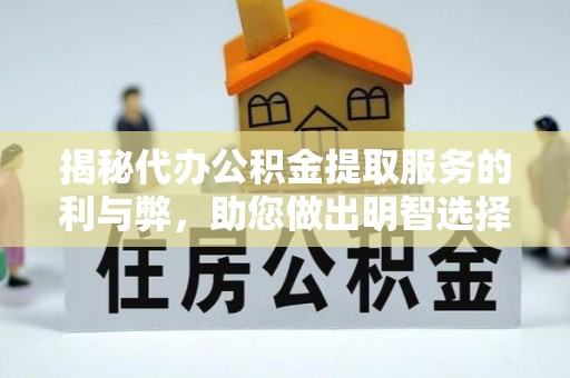 商丘揭秘代办公积金提取服务的利与弊，助您做出明智选择