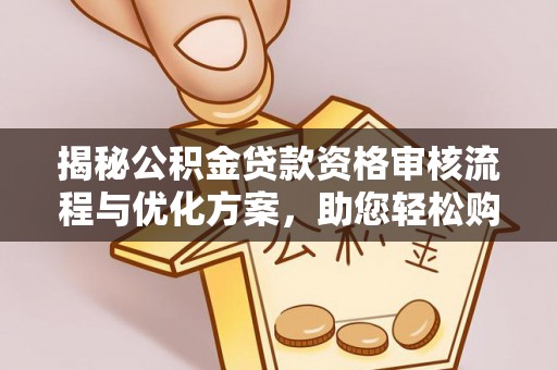 商丘揭秘公积金贷款资格审核流程与优化方案，助您轻松购房