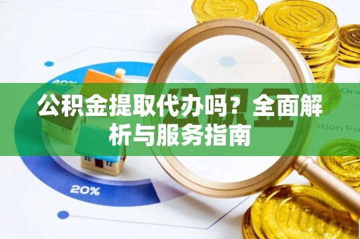 商丘公积金提取代办吗？全面解析与服务指南