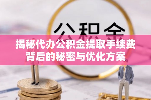 商丘揭秘代办公积金提取手续费背后的秘密与优化方案