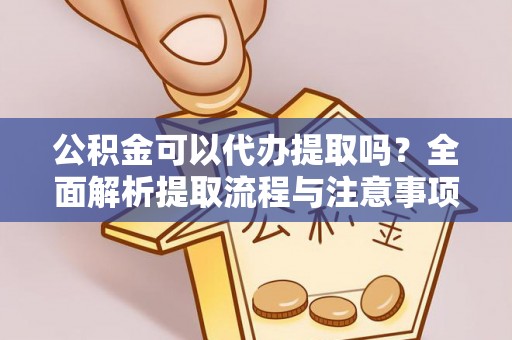 商丘公积金可以代办提取吗？全面解析提取流程与注意事项