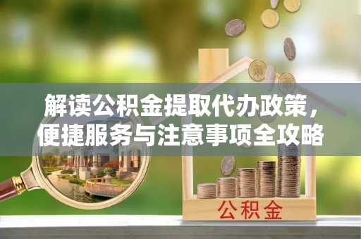 商丘解读公积金提取代办政策，便捷服务与注意事项全攻略