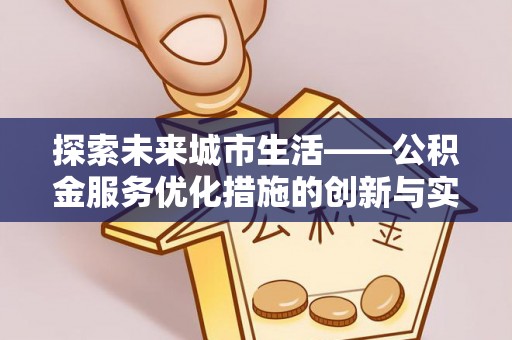 商丘探索未来城市生活——公积金服务优化措施的创新与实践