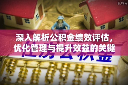 商丘深入解析公积金绩效评估，优化管理与提升效益的关键路径