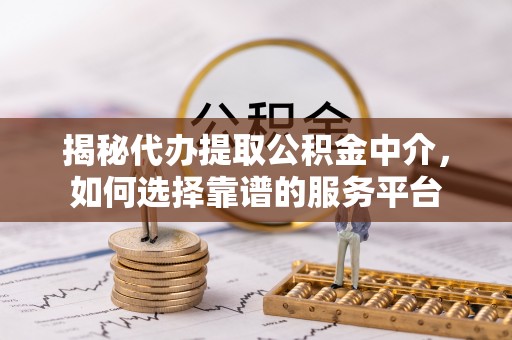 商丘揭秘代办提取公积金中介，如何选择靠谱的服务平台