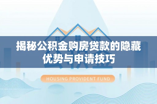 商丘揭秘公积金购房贷款的隐藏优势与申请技巧