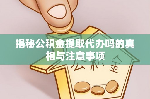 商丘揭秘公积金提取代办吗的真相与注意事项