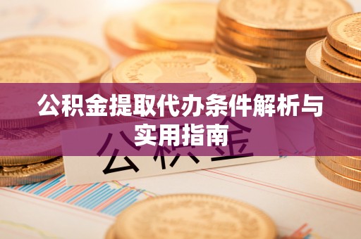 商丘公积金提取代办条件解析与实用指南