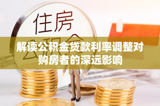 商丘解读公积金贷款利率调整对购房者的深远影响