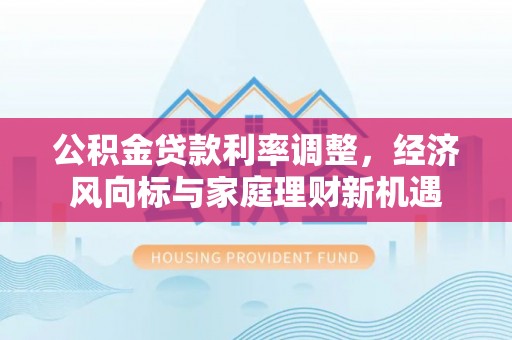 商丘公积金贷款利率调整，经济风向标与家庭理财新机遇