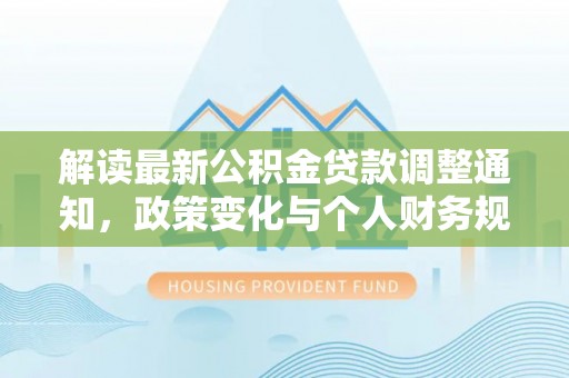 商丘解读最新公积金贷款调整通知，政策变化与个人财务规划的影响