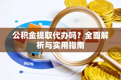 商丘公积金提取代办吗？全面解析与实用指南