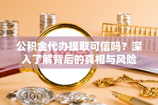 商丘公积金代办提取可信吗？深入了解背后的真相与风险