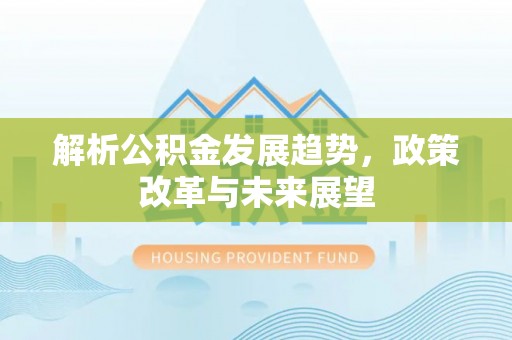 商丘解析公积金发展趋势，政策改革与未来展望