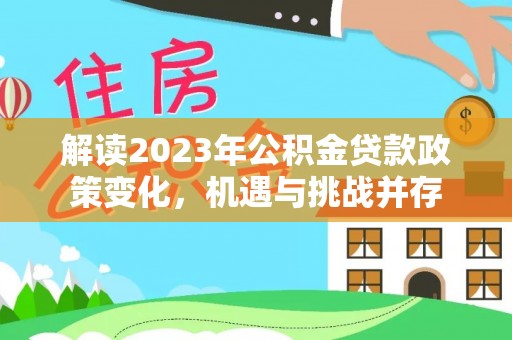 商丘解读2023年公积金贷款政策变化，机遇与挑战并存