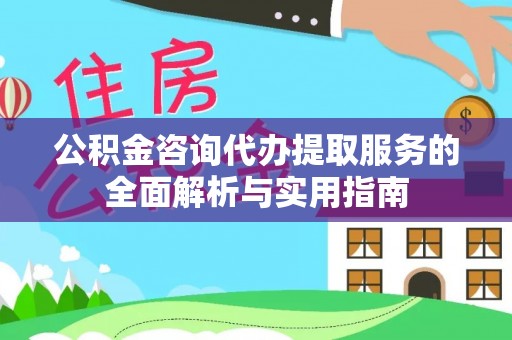 商丘公积金咨询代办提取服务的全面解析与实用指南