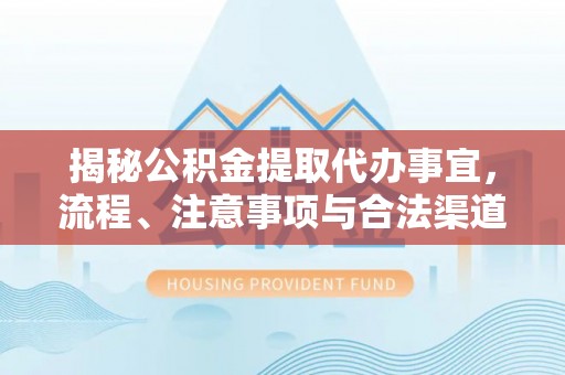 商丘揭秘公积金提取代办事宜，流程、注意事项与合法渠道